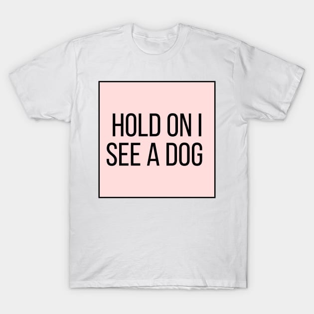 Hold On I See a Dog - Dog Quotes T-Shirt by BloomingDiaries